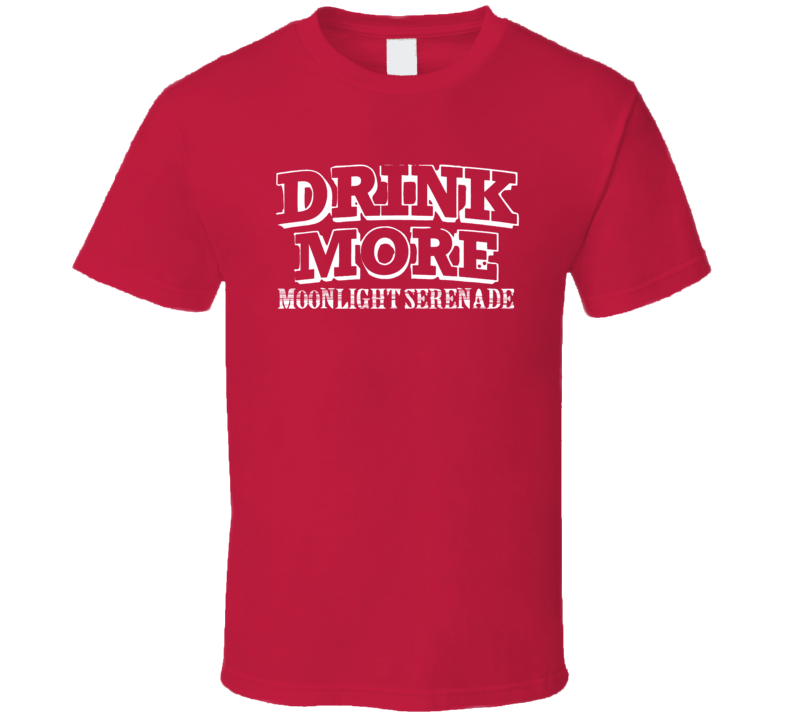 Drink More Moonlight Serenade Alcohol T Shirt Drink More Moonlight Serenade Alcohol T Shirt