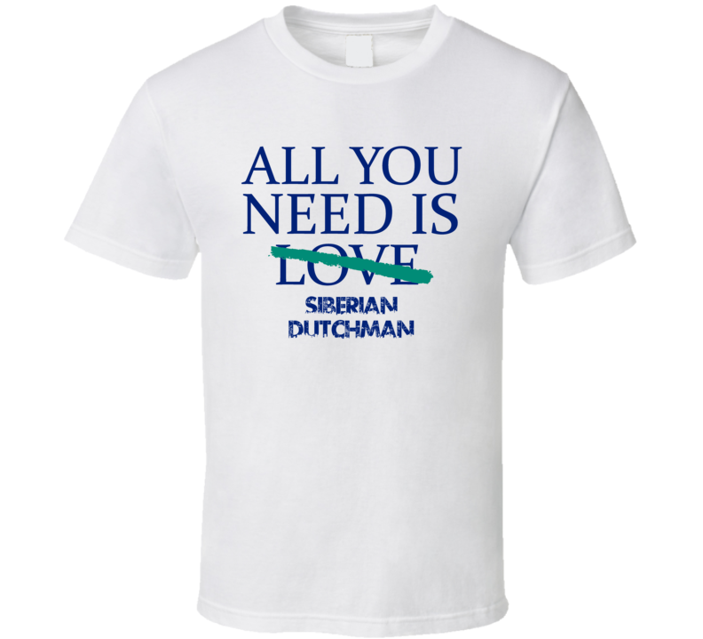 All You Need Is Siberian Dutchman  Alcohol T Shirt