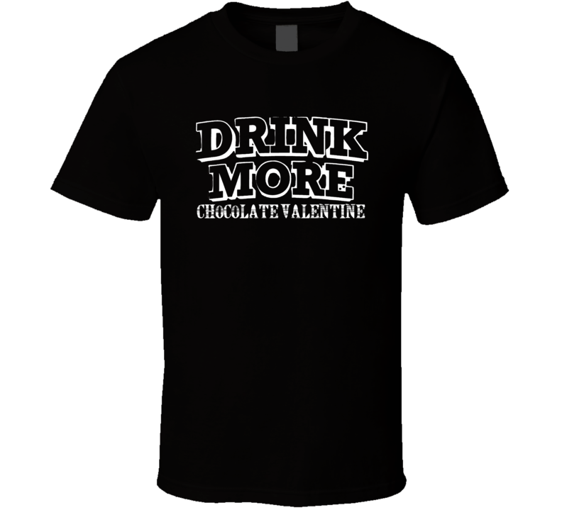Drink More Chocolate Valentine Alcohol T Shirt Drink More Chocolate Valentine Alcohol T Shirt