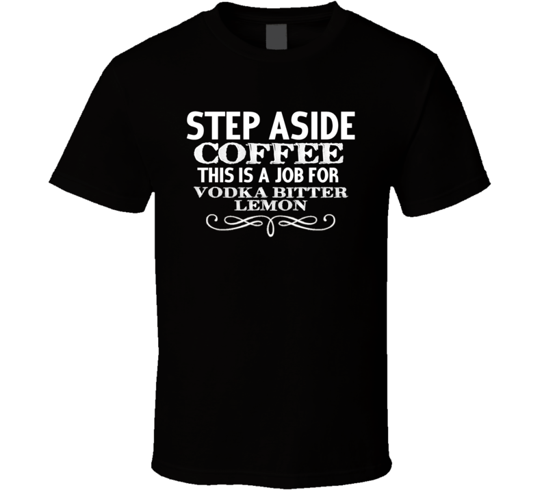 Step Aside Vodka Bitter Lemon Alcohol T Shirt Step Aside Vodka Bitter Lemon Alcohol T Shirt