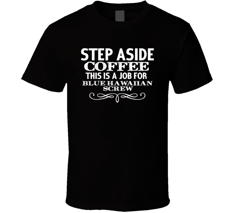 Step Aside Blue Hawaiian Screw Alcohol T Shirt Step Aside Blue Hawaiian Screw Alcohol T Shirt