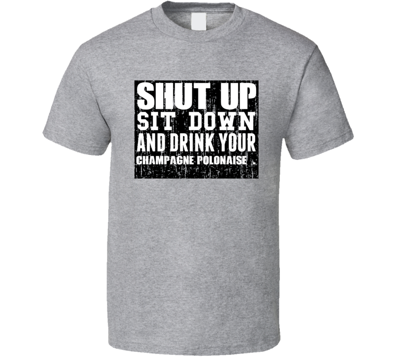 Shut Up Drink Champagne Polonaise   Alcohol T Shirt