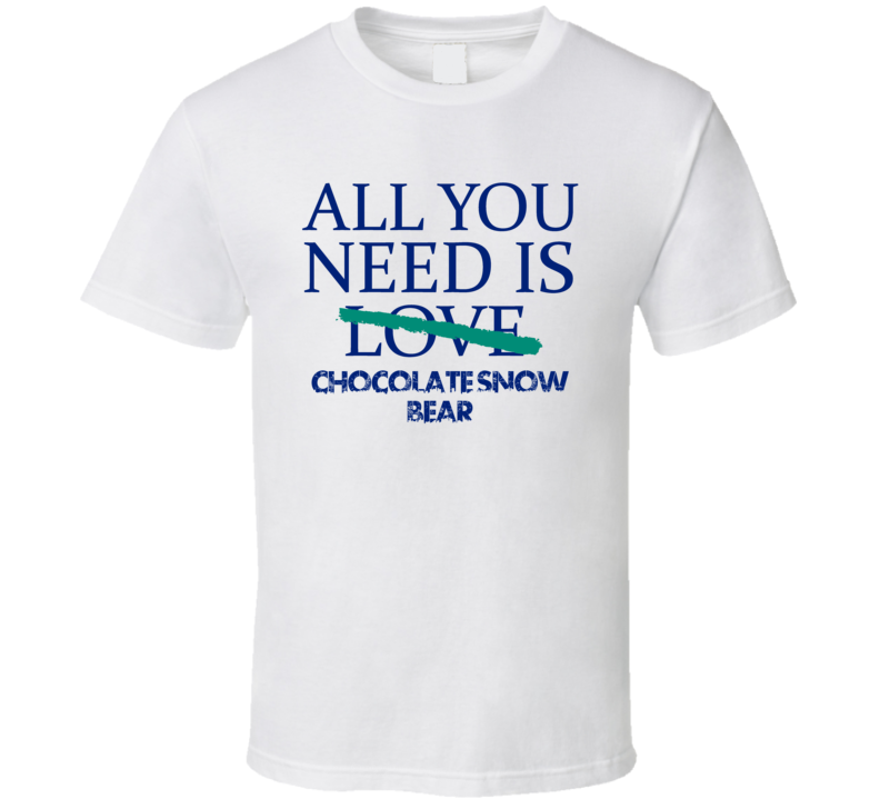 All You Need Is Chocolate Snow Bear Alcohol T Shirt All You Need Is Chocolate Snow Bear Alcohol T Shirt