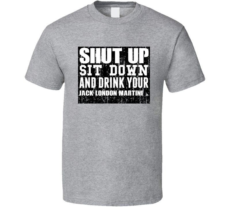 Shut Up Drink Jack London Martini   Alcohol T Shirt