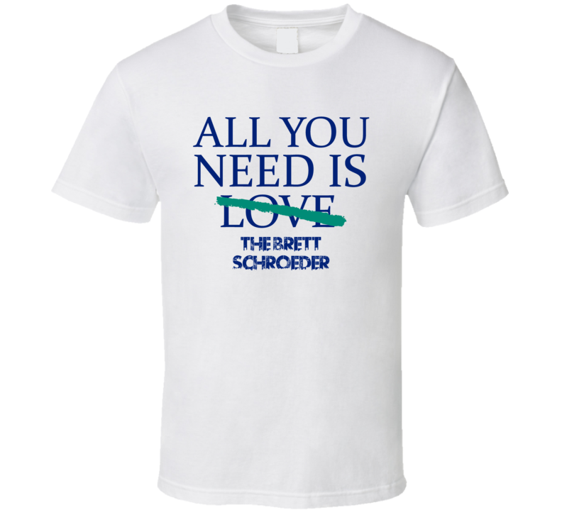 All You Need Is The Brett Schroeder Alcohol T Shirt All You Need Is The Brett Schroeder Alcohol T Shirt