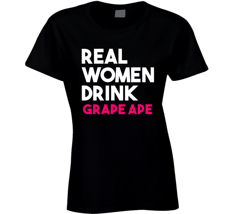 Real Women Drink Grape Ape Alcohol T Shirt