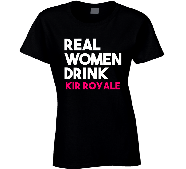 Real Women Drink Kir Royale Alcohol T Shirt