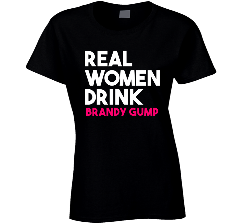 Real Women Drink Brandy Gump Alcohol T Shirt