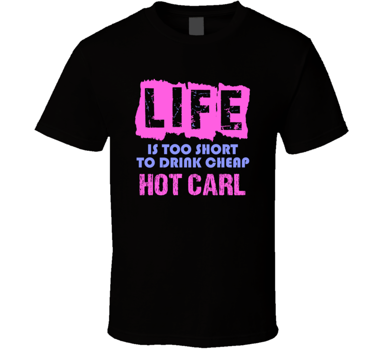 Life Is Too Short Hot Carl Alcohol T Shirt