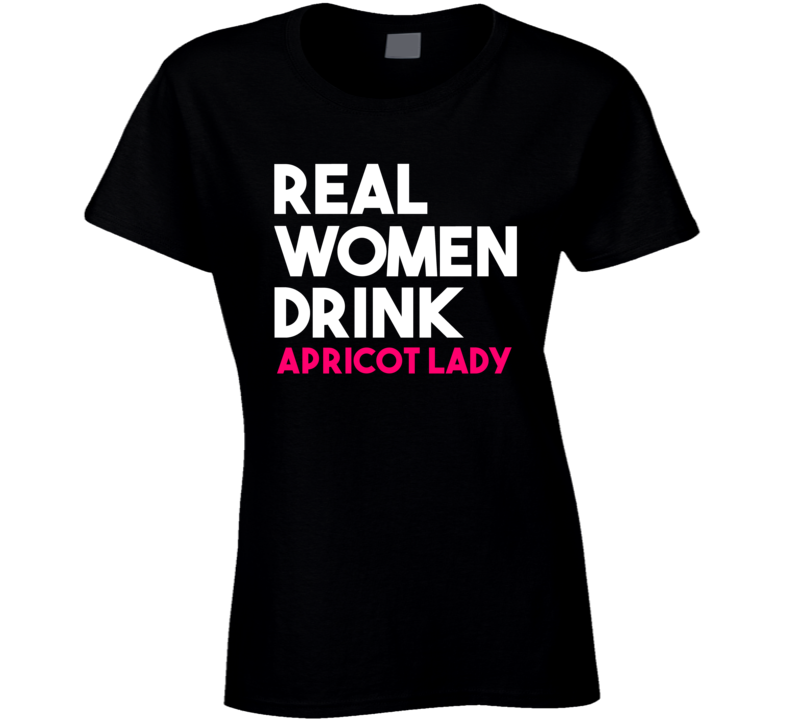 Real Women Drink Apricot Lady Alcohol T Shirt