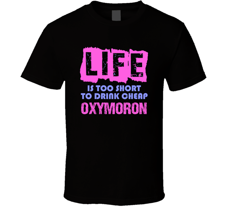 Life Is Too Short Oxymoron Alcohol T Shirt