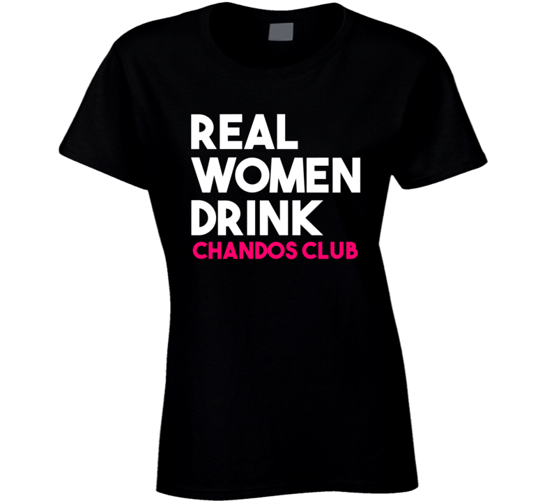 Real Women Drink Chandos Club Alcohol T Shirt