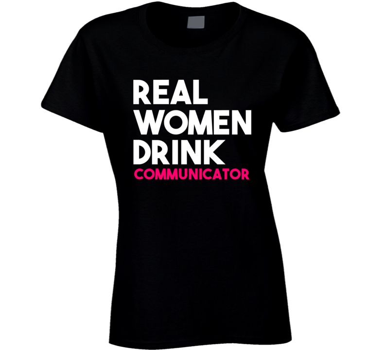 Real Women Drink Communicator Alcohol T Shirt