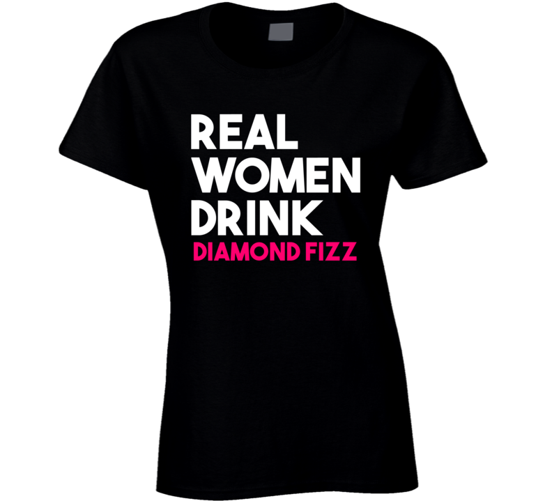 Real Women Drink Diamond Fizz Alcohol T Shirt