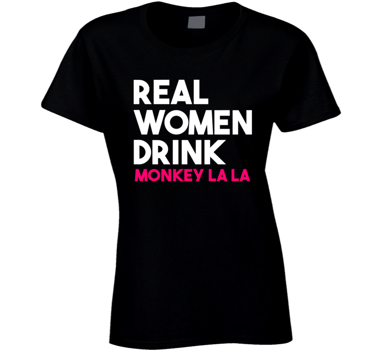 Real Women Drink Monkey La La Alcohol T Shirt