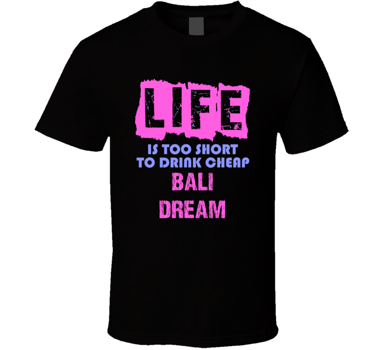 Life Is Too Short Bali Dream Alcohol T Shirt