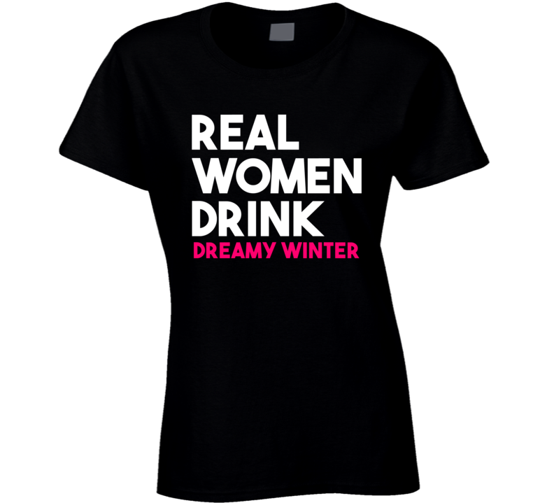 Real Women Drink Dreamy Winter Alcohol T Shirt