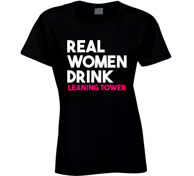 Real Women Drink Leaning Tower Alcohol T Shirt