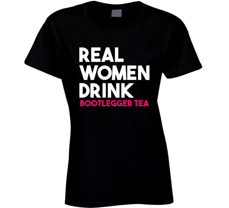 Real Women Drink Bootlegger Tea Alcohol T Shirt