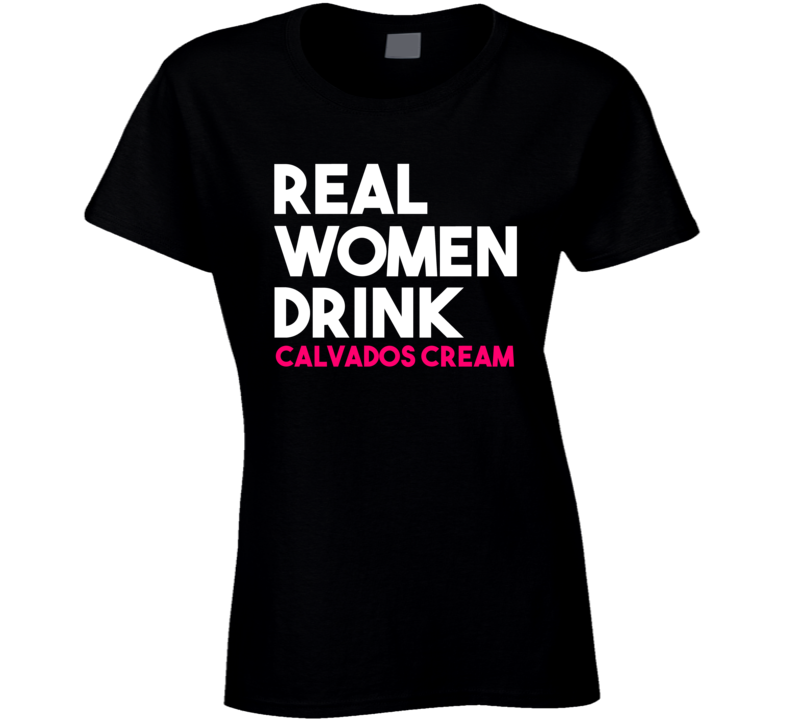 Real Women Drink Calvados Cream Alcohol T Shirt