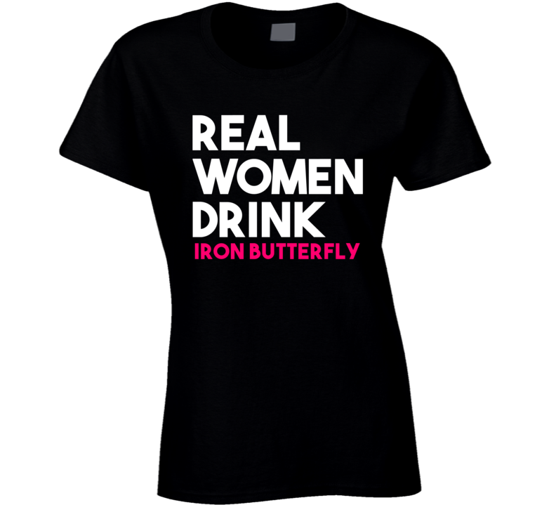 Real Women Drink Iron Butterfly Alcohol T Shirt