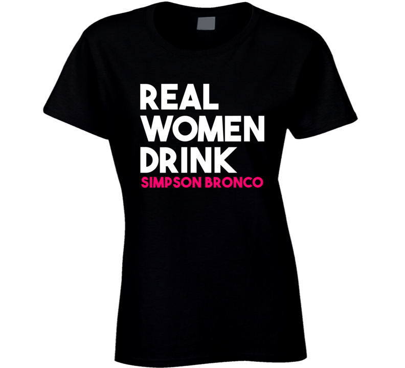 Real Women Drink Simpson Bronco Alcohol T Shirt