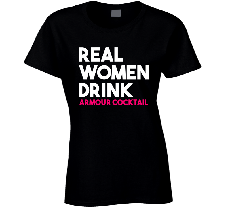 Real Women Drink Armour Cocktail Alcohol T Shirt