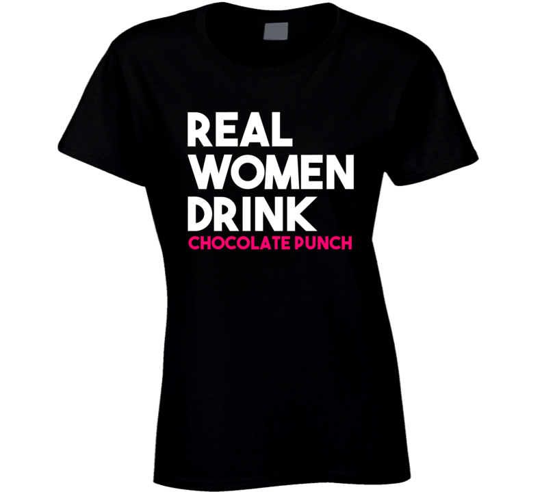 Real Women Drink Chocolate Punch Alcohol T Shirt