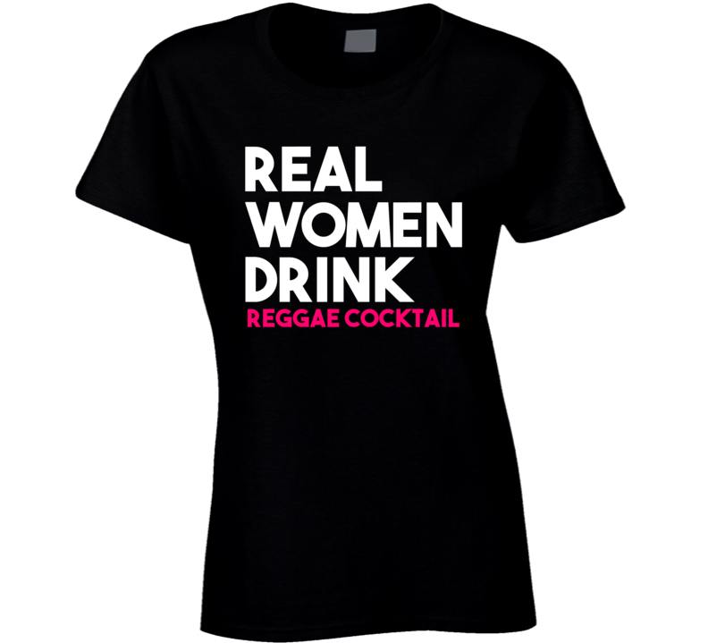 Real Women Drink Reggae Cocktail Alcohol T Shirt