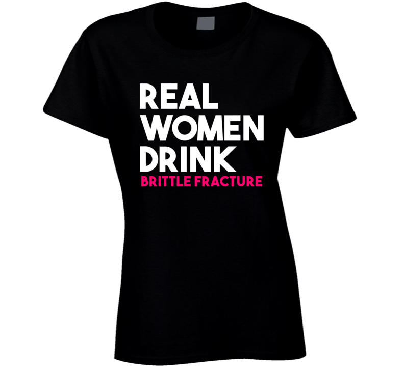 Real Women Drink Brittle Fracture Alcohol T Shirt