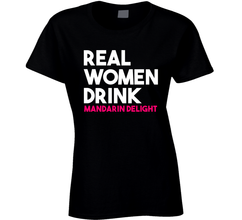 Real Women Drink Mandarin Delight Alcohol T Shirt Real Women Drink Mandarin Delight Alcohol T Shirt