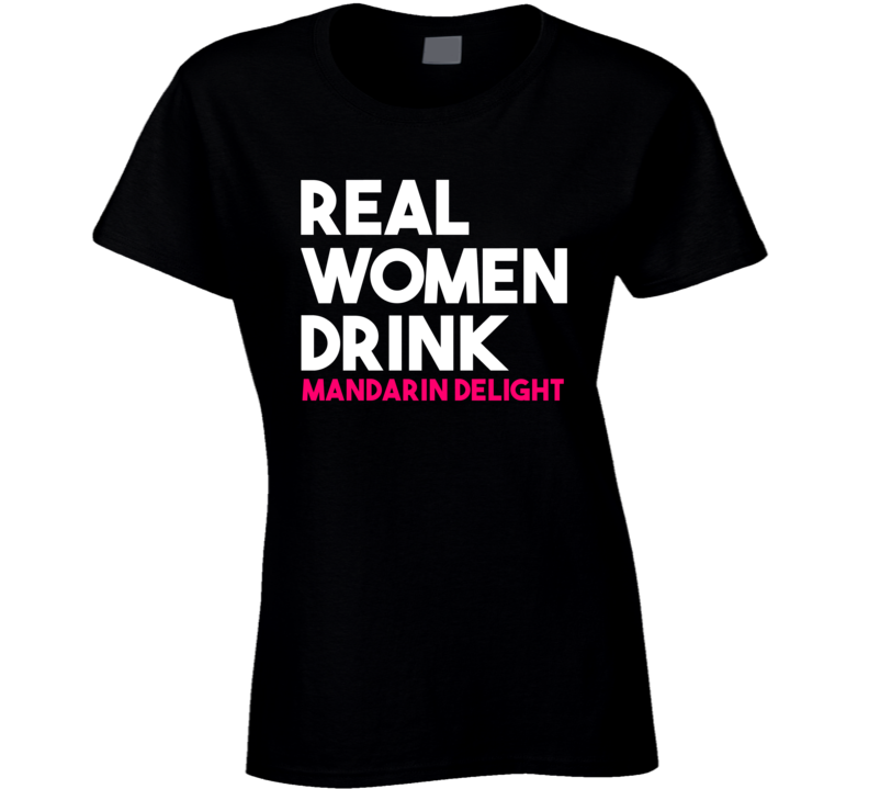 Real Women Drink Mandarin Delight Alcohol T Shirt