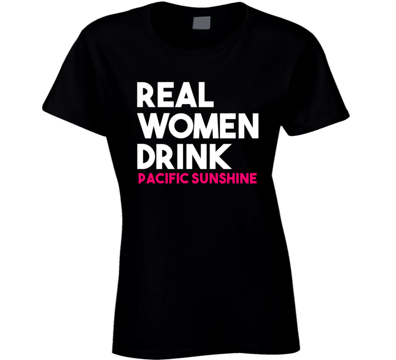 Real Women Drink Pacific Sunshine Alcohol T Shirt Real Women Drink Pacific Sunshine Alcohol T Shirt