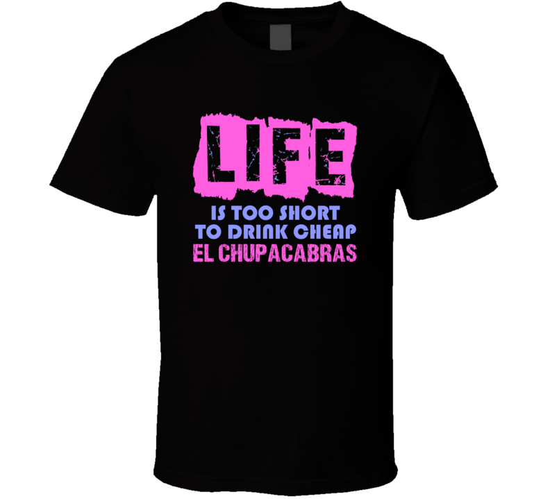 Life Is Too Short El Chupacabras Alcohol T Shirt