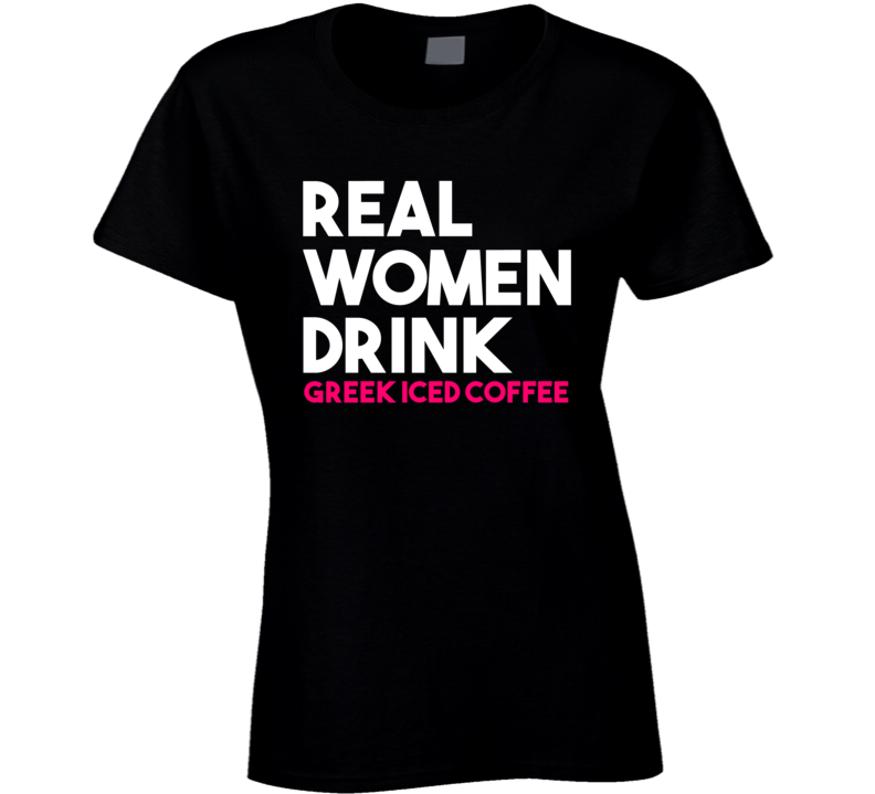 Real Women Drink Greek Iced Coffee Alcohol T Shirt Real Women Drink Greek Iced Coffee Alcohol T Shirt