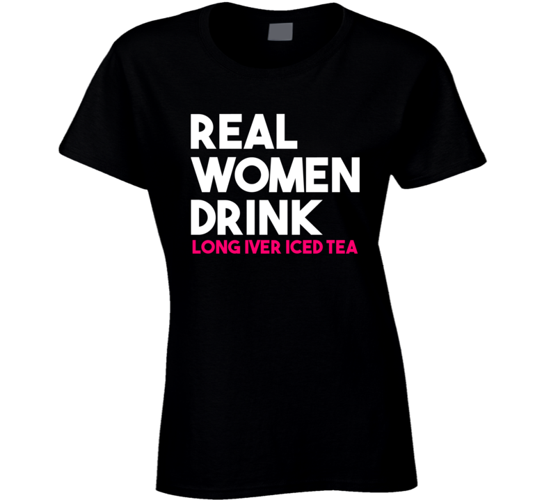 Real Women Drink Long Iver Iced Tea Alcohol T Shirt