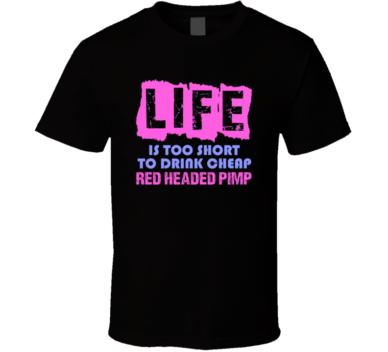 Life Is Too Short Red Headed Pimp Alcohol T Shirt Life Is Too Short Red Headed Pimp Alcohol T Shirt