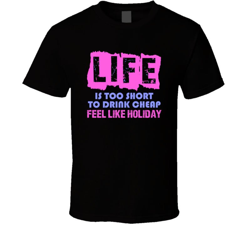 Life Is Too Short Feel Like Holiday Alcohol T Shirt