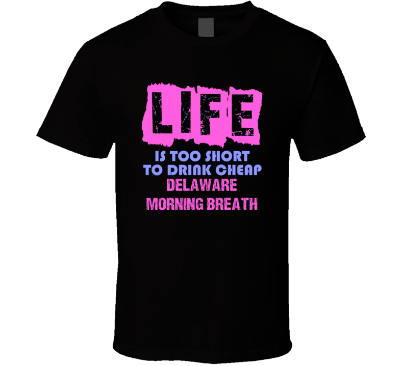Life Is Too Short Delaware Morning Breath Alcohol T Shirt Life Is Too Short Delaware Morning Breath Alcohol T Shirt