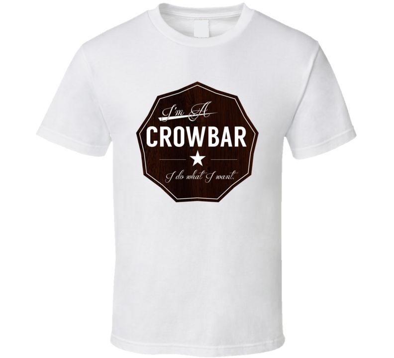 Im A Crowbar I Do What I Want Funny Last Name T Shirt