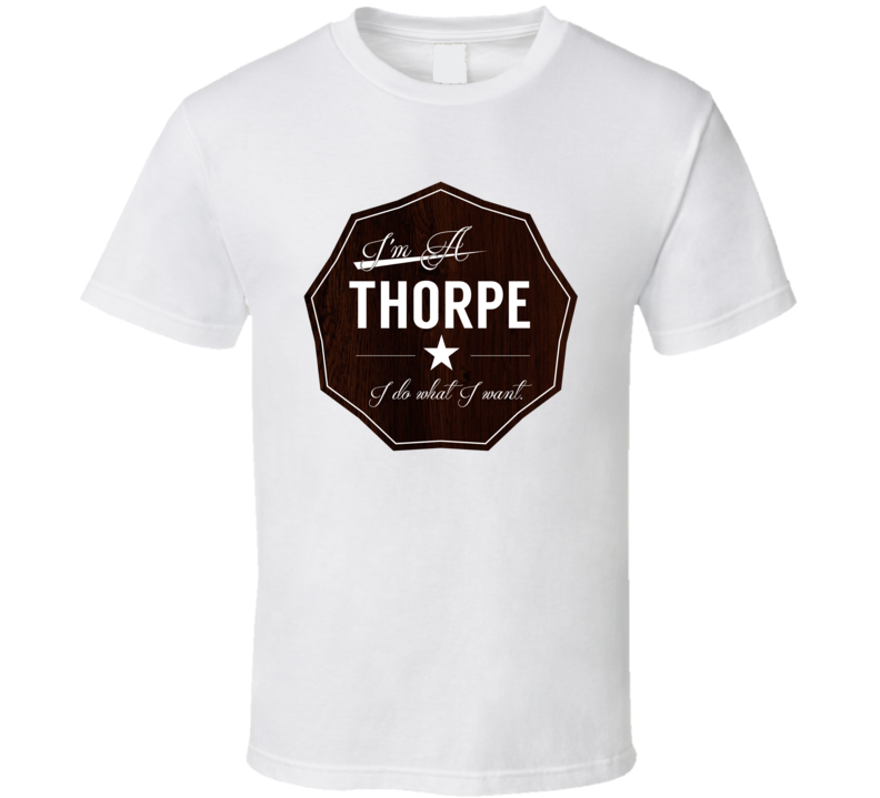 Im A Thorpe I Do What I Want Funny Last Name T Shirt