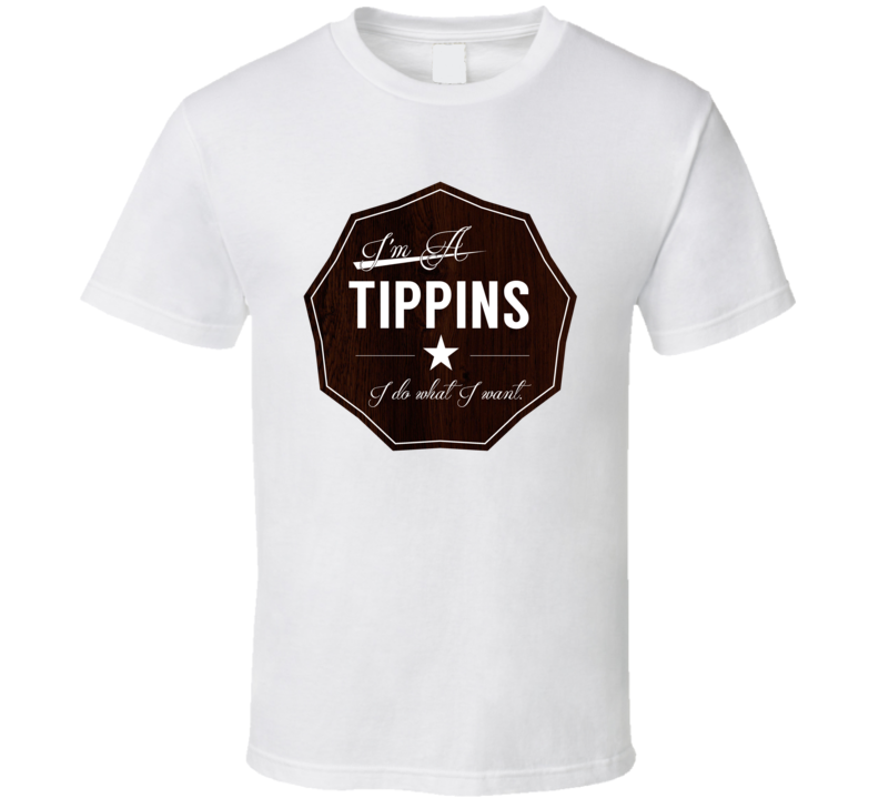 Im A Tippins I Do What I Want Funny Last Name T Shirt