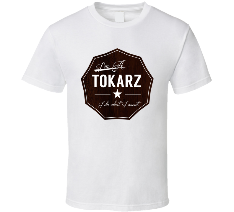 Im A Tokarz I Do What I Want Funny Last Name T Shirt