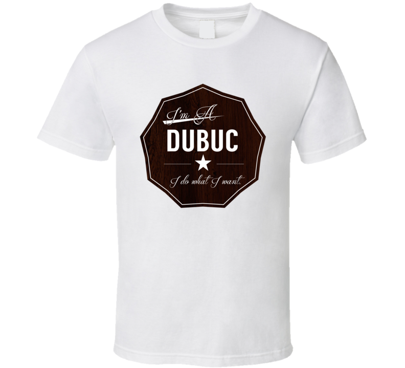 Im A Dubuc I Do What I Want Funny Last Name T Shirt Im A Dubuc I Do What I Want Funny Last Name T Shirt