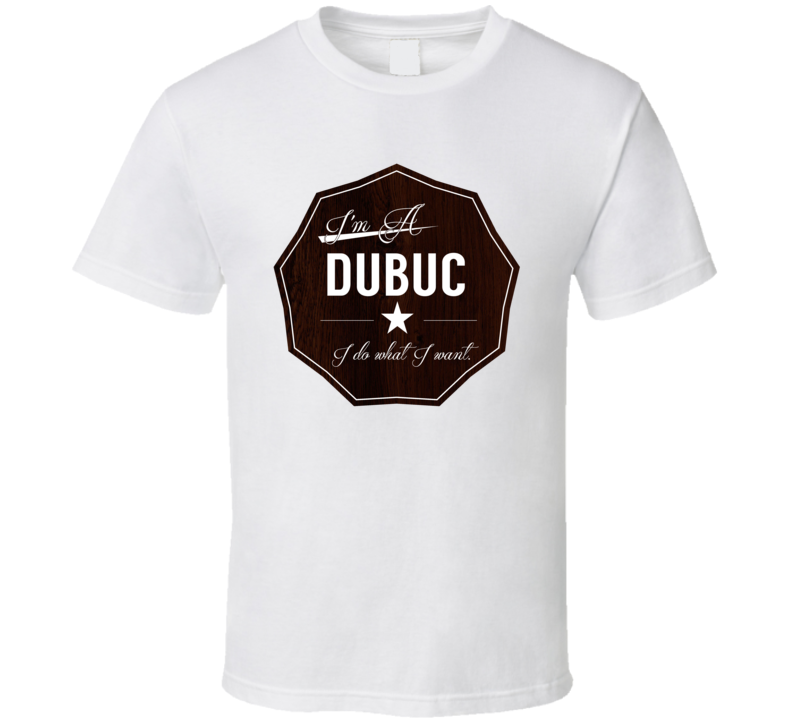 Im A Dubuc I Do What I Want Funny Last Name T Shirt