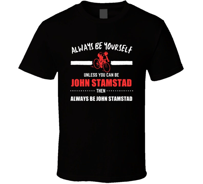 John Stamstad Always Be Yourself Cycling Fan Funny Gift T Shirt John Stamstad Always Be Yourself Cycling Fan Funny Gift T Shirt