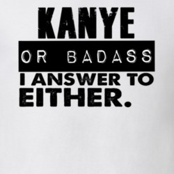 Kanye Or Badass I Answer To Both Funny T Shirt 10351163
