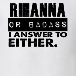 Rihanna Or Badass I Answer To Both Funny T Shirt 10394383