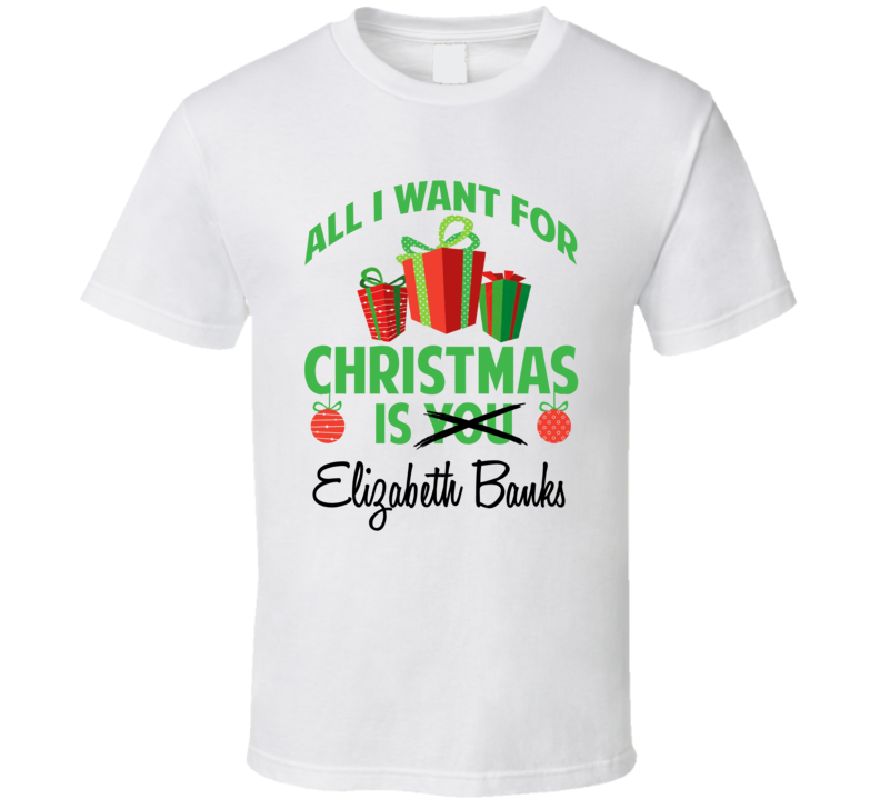 All I Want For Christmas Is You Elizabeth Banks Funny Xmas Gift T Shirt