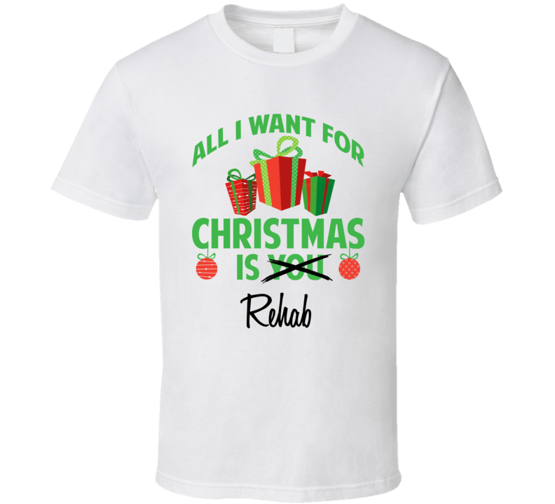 All I Want For Christmas Is You Rehab Funny Xmas Gift T Shirt